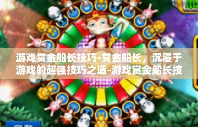 游戏赏金船长技巧-赏金船长，沉浸于游戏的超强技巧之道-游戏赏金船长技巧