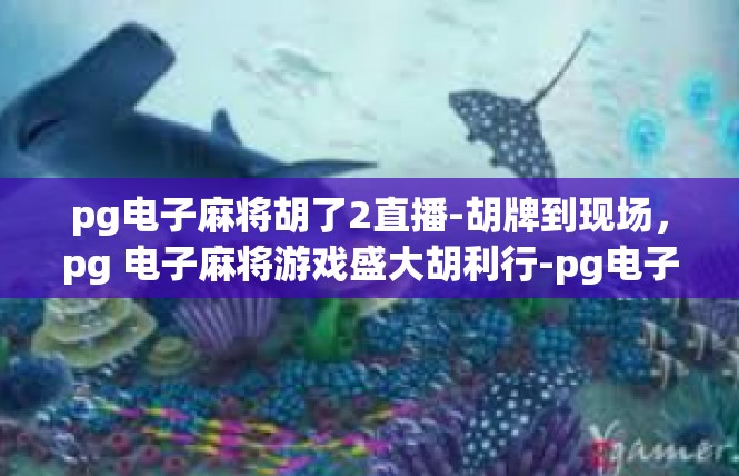 pg电子麻将胡了2直播-胡牌到现场，pg 电子麻将游戏盛大胡利行-pg电子麻将胡了2直播