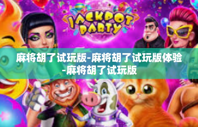 麻将胡了试玩版-麻将胡了试玩版体验-麻将胡了试玩版