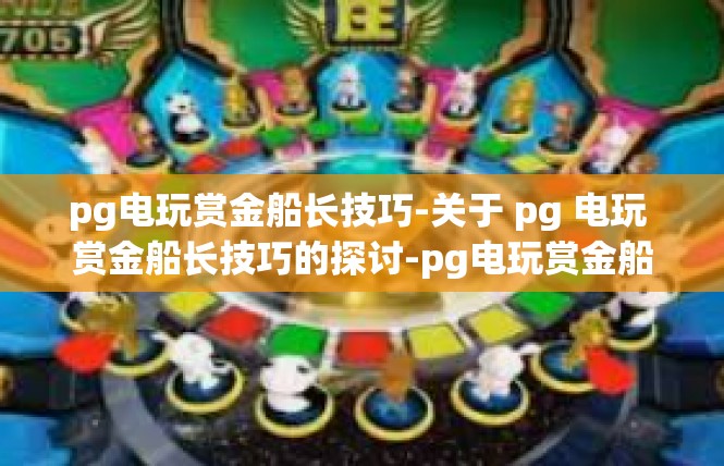 pg电玩赏金船长技巧-关于 pg 电玩 赏金船长技巧的探讨-pg电玩赏金船长技巧