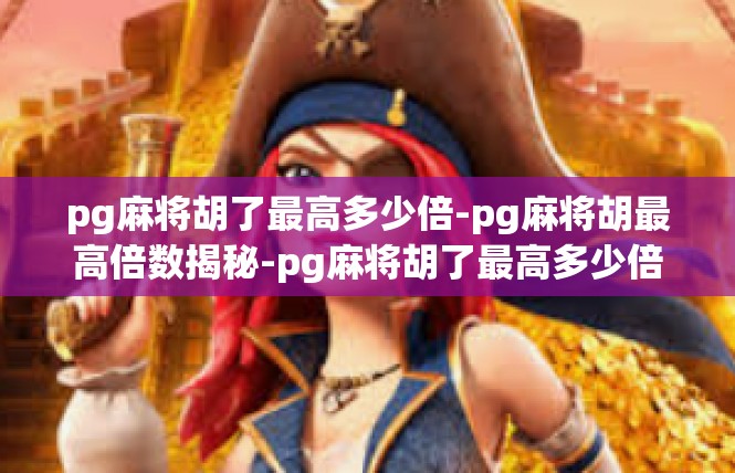 pg麻将胡了最高多少倍-pg麻将胡最高倍数揭秘-pg麻将胡了最高多少倍