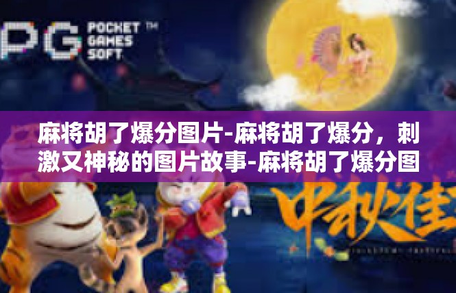 麻将胡了爆分图片-麻将胡了爆分，刺激又神秘的图片故事-麻将胡了爆分图片