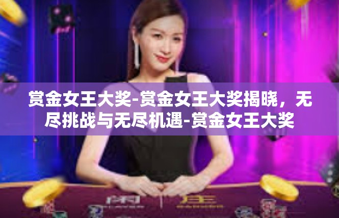 赏金女王大奖-赏金女王大奖揭晓，无尽挑战与无尽机遇-赏金女王大奖