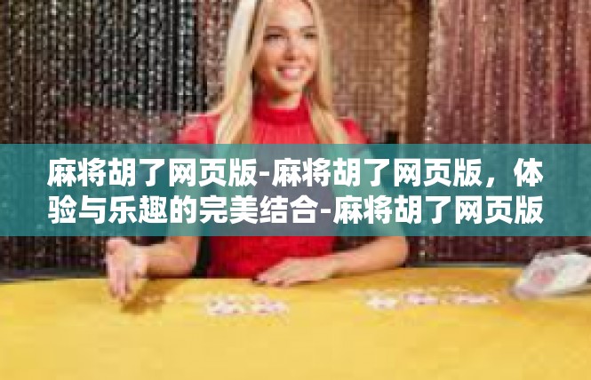 麻将胡了网页版-麻将胡了网页版，体验与乐趣的完美结合-麻将胡了网页版
