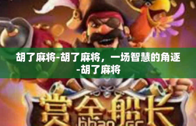 胡了麻将-胡了麻将，一场智慧的角逐-胡了麻将