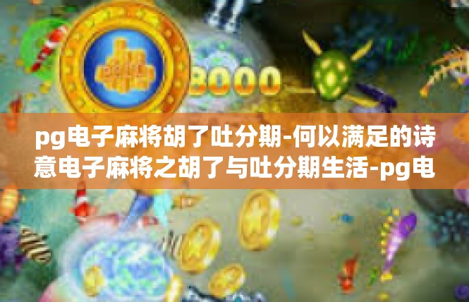 pg电子麻将胡了吐分期-何以满足的诗意电子麻将之胡了与吐分期生活-pg电子麻将胡了吐分期