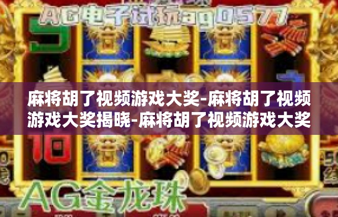麻将胡了视频游戏大奖-麻将胡了视频游戏大奖揭晓-麻将胡了视频游戏大奖