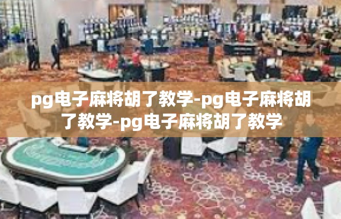 pg电子麻将胡了教学-pg电子麻将胡了教学-pg电子麻将胡了教学