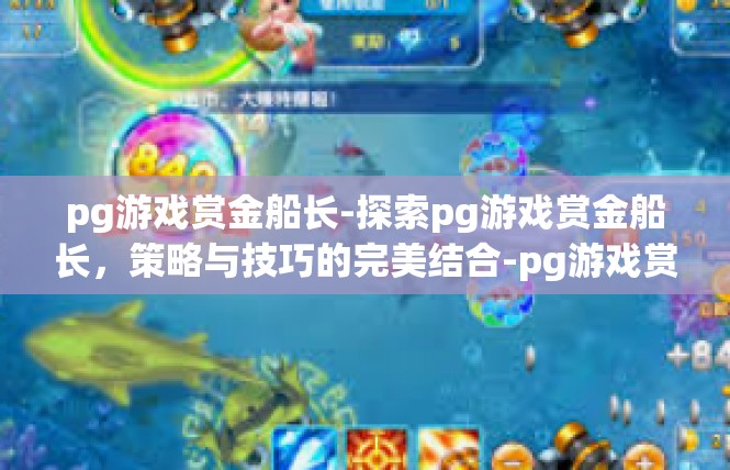 pg游戏赏金船长-探索pg游戏赏金船长，策略与技巧的完美结合-pg游戏赏金船长