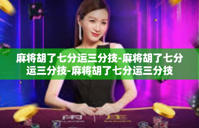 麻将胡了七分运三分技-麻将胡了七分运三分技-麻将胡了七分运三分技