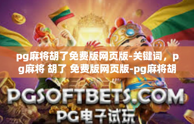 pg麻将胡了免费版网页版-关键词，pg麻将 胡了 免费版网页版-pg麻将胡了免费版网页版