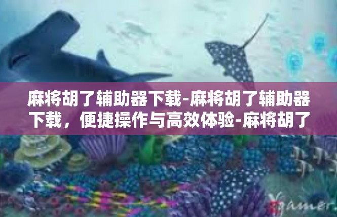 麻将胡了辅助器下载-麻将胡了辅助器下载，便捷操作与高效体验-麻将胡了辅助器下载