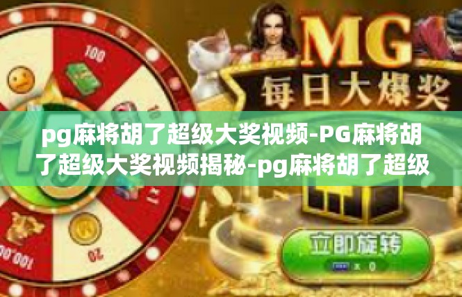 pg麻将胡了超级大奖视频-PG麻将胡了超级大奖视频揭秘-pg麻将胡了超级大奖视频