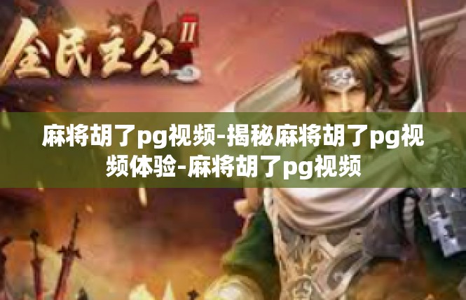 麻将胡了pg视频-揭秘麻将胡了pg视频体验-麻将胡了pg视频