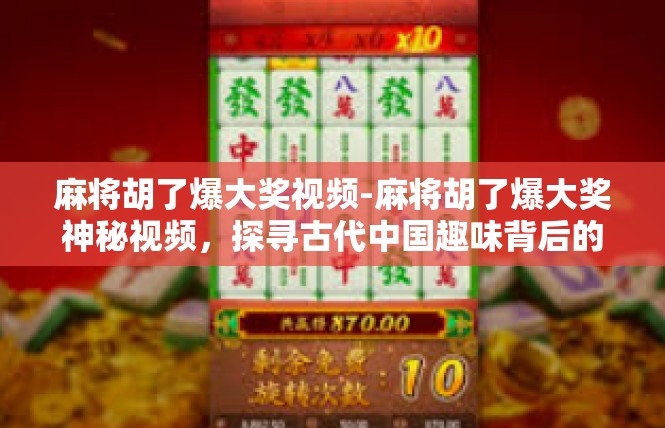 麻将胡了爆大奖视频-麻将胡了爆大奖神秘视频，探寻古代中国趣味背后的辉煌之力-麻将胡了爆大奖视频