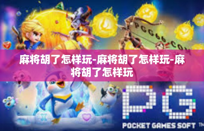 麻将胡了怎样玩-麻将胡了怎样玩-麻将胡了怎样玩