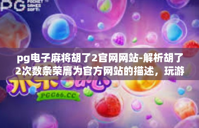 pg电子麻将胡了2官网网站-解析胡了2次数条荣膺为官方网站的描述，玩游戏必读的决策指南-pg电子麻将胡了2官网网站