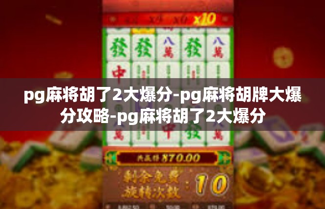 pg麻将胡了2大爆分-pg麻将胡牌大爆分攻略-pg麻将胡了2大爆分