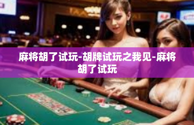 麻将胡了试玩-胡牌试玩之我见-麻将胡了试玩