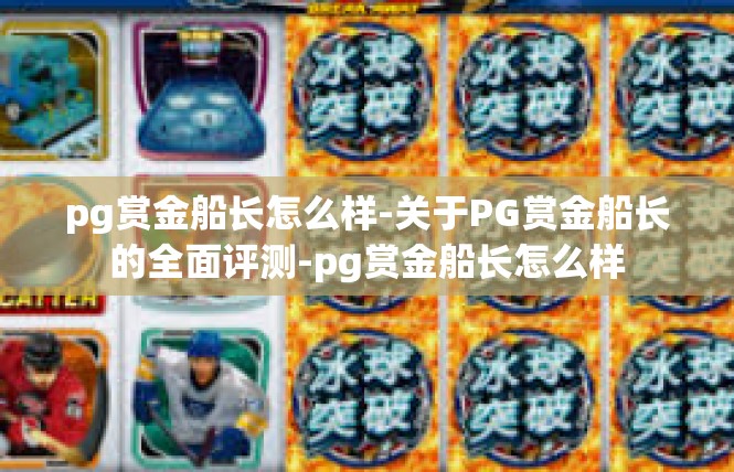 pg赏金船长怎么样-关于PG赏金船长的全面评测-pg赏金船长怎么样