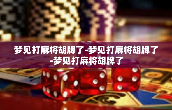 梦见打麻将胡牌了-梦见打麻将胡牌了-梦见打麻将胡牌了