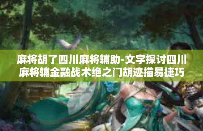 麻将胡了四川麻将辅助-文字探讨四川麻将辅金融战术绝之门胡迹描易捷巧—攻略全文，麻将胡了四川麻将辅助