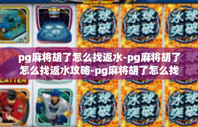 pg麻将胡了怎么找返水-pg麻将胡了怎么找返水攻略-pg麻将胡了怎么找返水
