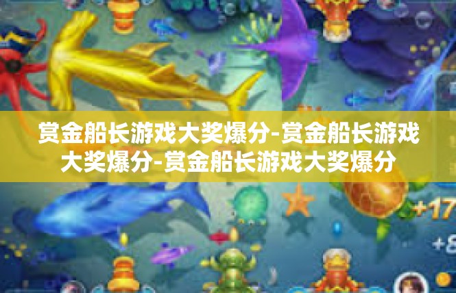 赏金船长游戏大奖爆分-赏金船长游戏大奖爆分-赏金船长游戏大奖爆分