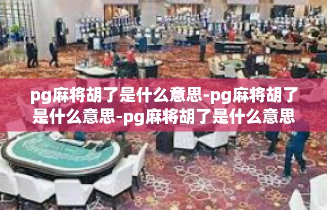 pg麻将胡了是什么意思-pg麻将胡了是什么意思-pg麻将胡了是什么意思