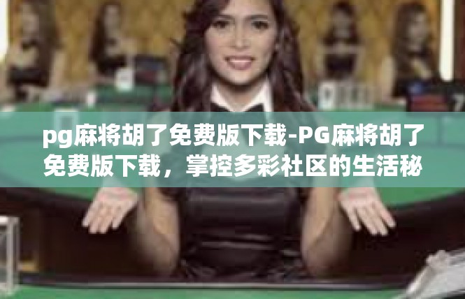 pg麻将胡了免费版下载-PG麻将胡了免费版下载，掌控多彩社区的生活秘诀-pg麻将胡了免费版下载