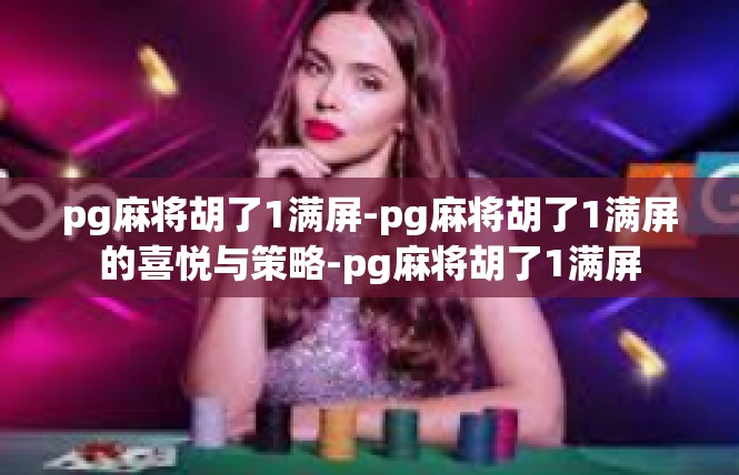 pg麻将胡了1满屏-pg麻将胡了1满屏的喜悦与策略-pg麻将胡了1满屏