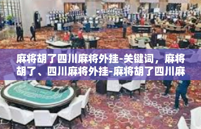 麻将胡了四川麻将外挂-关键词，麻将胡了、四川麻将外挂-麻将胡了四川麻将外挂