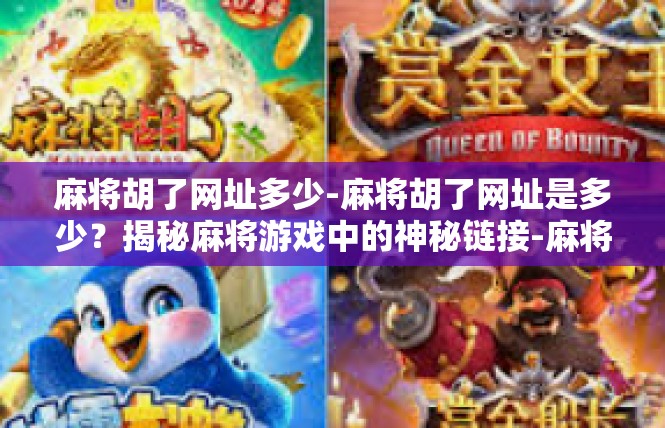 麻将胡了网址多少-麻将胡了网址是多少？揭秘麻将游戏中的神秘链接-麻将胡了网址多少