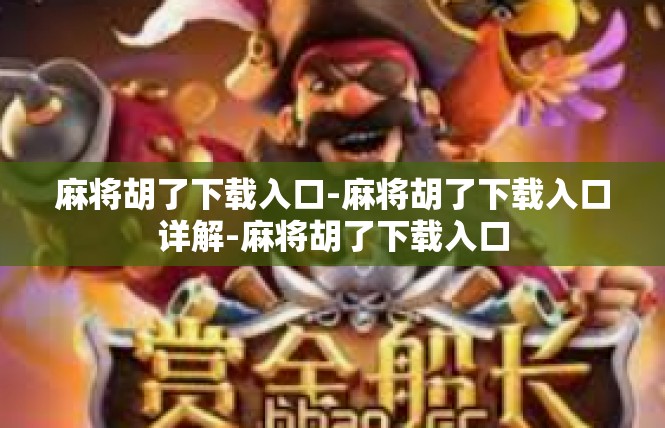 麻将胡了下载入口-麻将胡了下载入口详解-麻将胡了下载入口