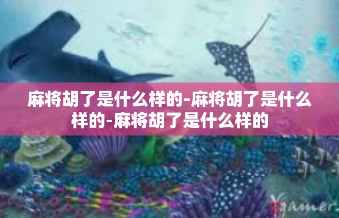 麻将胡了是什么样的-麻将胡了是什么样的-麻将胡了是什么样的