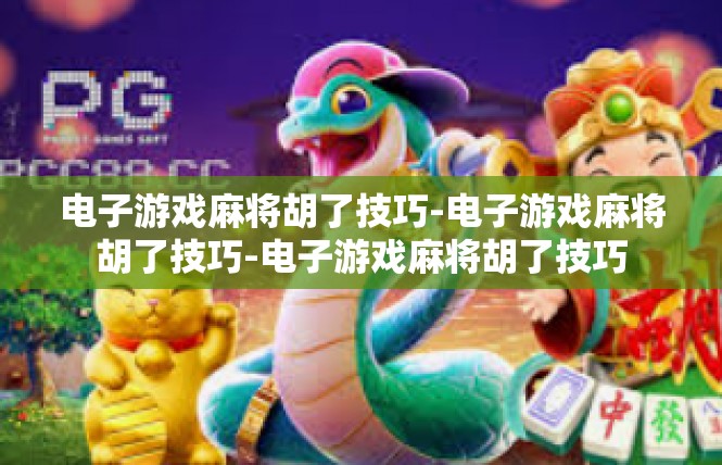 电子游戏麻将胡了技巧-电子游戏麻将胡了技巧-电子游戏麻将胡了技巧