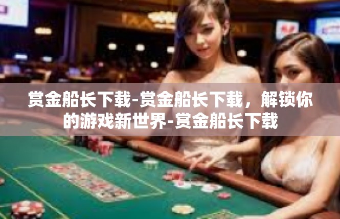 赏金船长下载-赏金船长下载，解锁你的游戏新世界-赏金船长下载