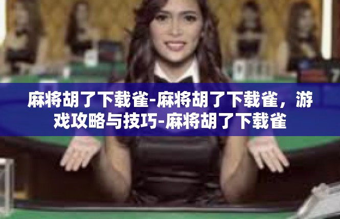 麻将胡了下载雀-麻将胡了下载雀，游戏攻略与技巧-麻将胡了下载雀