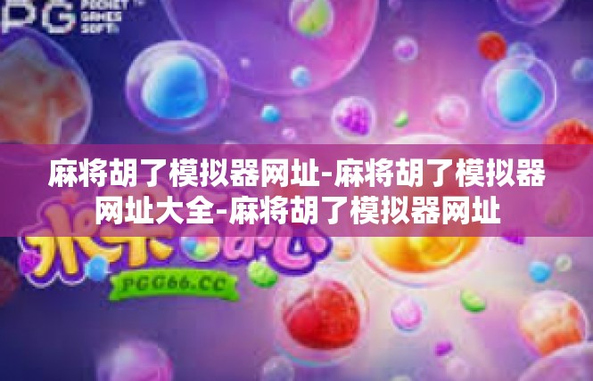 麻将胡了模拟器网址-麻将胡了模拟器网址大全-麻将胡了模拟器网址