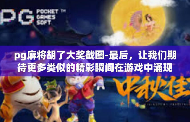 pg麻将胡了大奖截图-最后，让我们期待更多类似的精彩瞬间在游戏中涌现，为玩家们带来更多的欢乐与荣耀。让我们继续关注PG麻将游戏的发展，期待更多精彩的故事和精彩瞬间。pg麻将胡了大奖截图