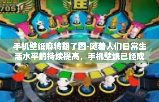 手机壁纸麻将胡了图-随着人们日常生活水平的持续提高，手机壁纸已经成为人们生活中不可或缺的一部分。其中，以麻将胡了图为主题的手机壁纸更是深受人们的喜爱。手机壁纸麻将胡了图