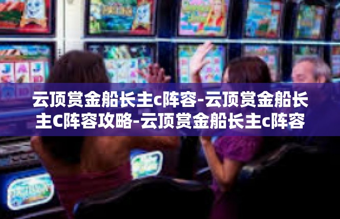 云顶赏金船长主c阵容-云顶赏金船长主C阵容攻略-云顶赏金船长主c阵容