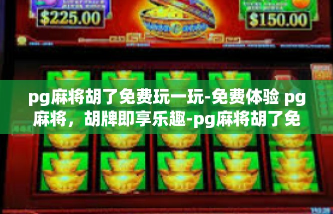 pg麻将胡了免费玩一玩-免费体验 pg麻将，胡牌即享乐趣-pg麻将胡了免费玩一玩