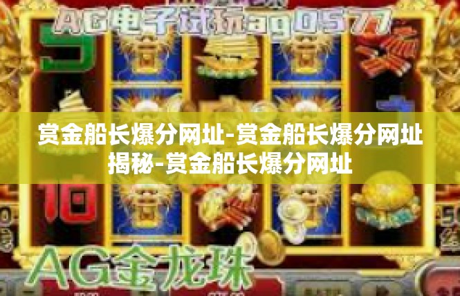 赏金船长爆分网址-赏金船长爆分网址揭秘-赏金船长爆分网址