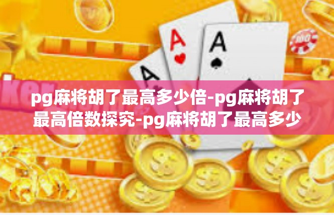 pg麻将胡了最高多少倍-pg麻将胡了最高倍数探究-pg麻将胡了最高多少倍