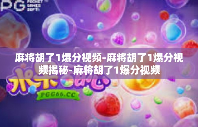 麻将胡了1爆分视频-麻将胡了1爆分视频揭秘-麻将胡了1爆分视频