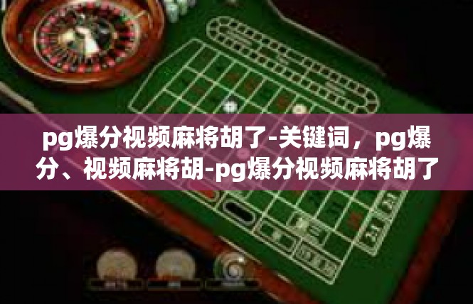 pg爆分视频麻将胡了-关键词，pg爆分、视频麻将胡-pg爆分视频麻将胡了
