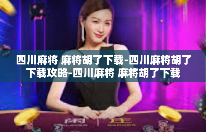 四川麻将 麻将胡了下载-四川麻将胡了下载攻略-四川麻将 麻将胡了下载