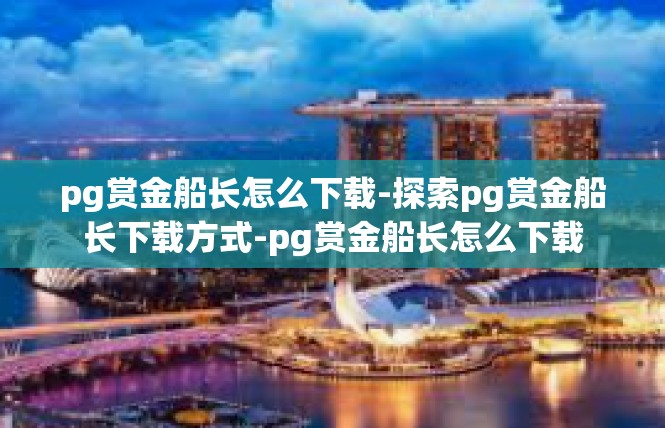 pg赏金船长怎么下载-探索pg赏金船长下载方式-pg赏金船长怎么下载