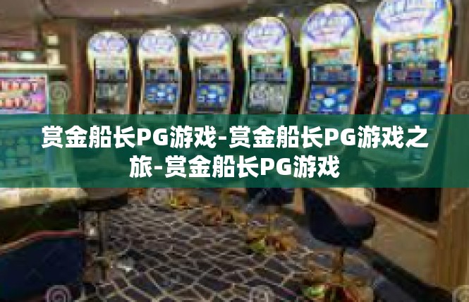 赏金船长PG游戏-赏金船长PG游戏之旅-赏金船长PG游戏